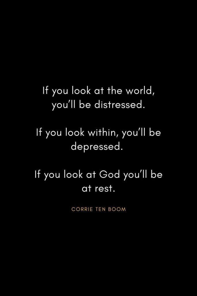 Corrie ten Boom Quotes (7): If you look at the world, you’ll be distressed. If you look within, you’ll be depressed. If you look at God you’ll be at rest.