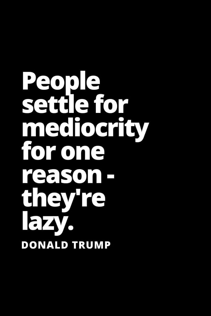 People settle for mediocrity for one reason - they're lazy. - Donald Trump