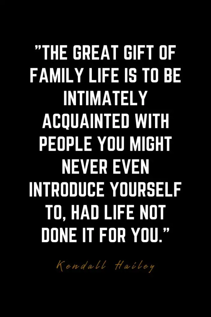 Family Quotes (13): The great gift of family life is to be intimately acquainted with people you might never even introduce yourself to, had life not done it for you. – Kendall Hailey