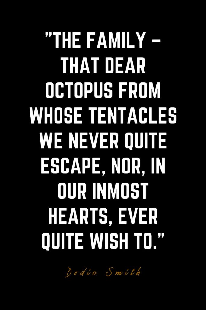 Family Quotes (14): The family – that dear octopus from whose tentacles we never quite escape, nor, in our inmost hearts, ever quite wish to. – Dodie Smith