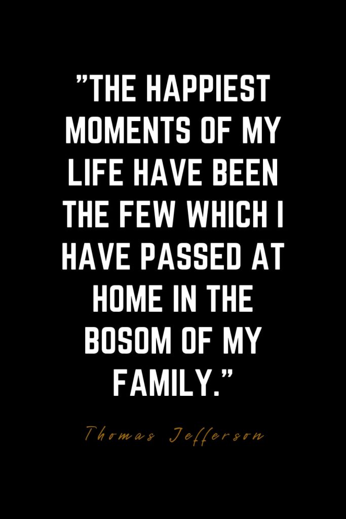 Family Quotes (15): The happiest moments of my life have been the few which I have passed at home in the bosom of my family. – Thomas Jefferson