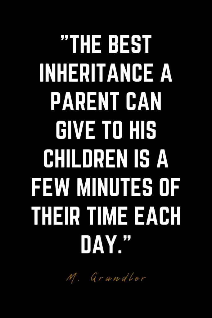 Family Quotes (16): The best inheritance a parent can give to his children is a few minutes of their time each day. – M. Grundler