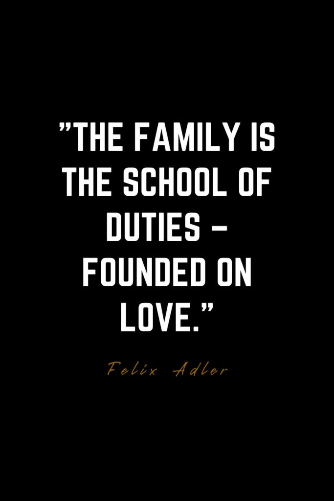 Family Quotes (17): The family is the school of duties – founded on love. – Felix Adler