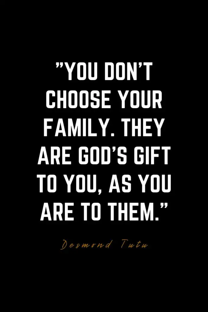 Family Quotes (23): You don’t choose your family. They are God’s gift to you, as you are to them. – Desmond Tutu