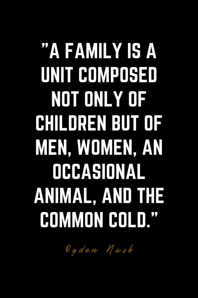 Family Quotes (27): A family is a unit composed not only of children but of men, women, an occasional animal, and the common cold. – Ogden Nash