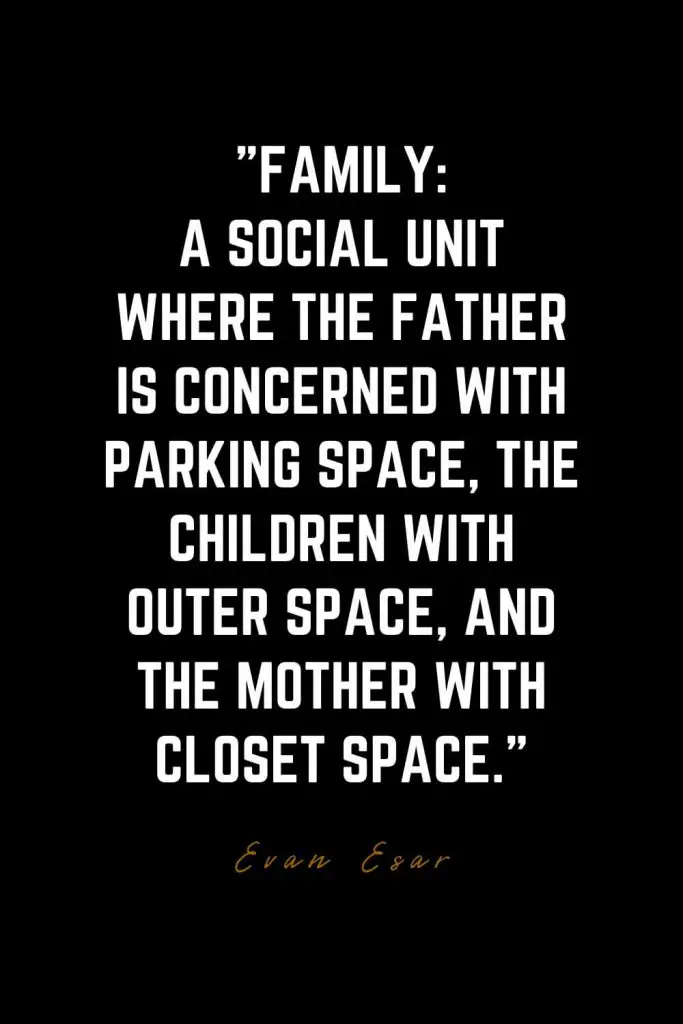 Family Quotes (29): Family: A social unit where the father is concerned with parking space, the children with outer space, and the mother with closet space. – Evan Esar