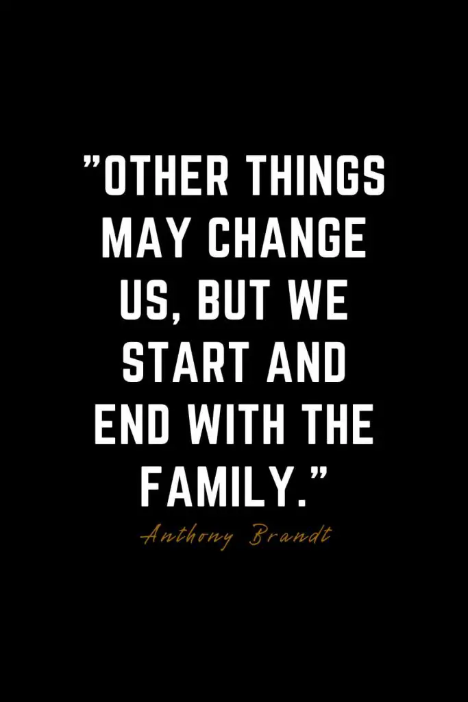 Family Quotes (3): Other things may change us, but we start and end with the family. – Anthony Brandt