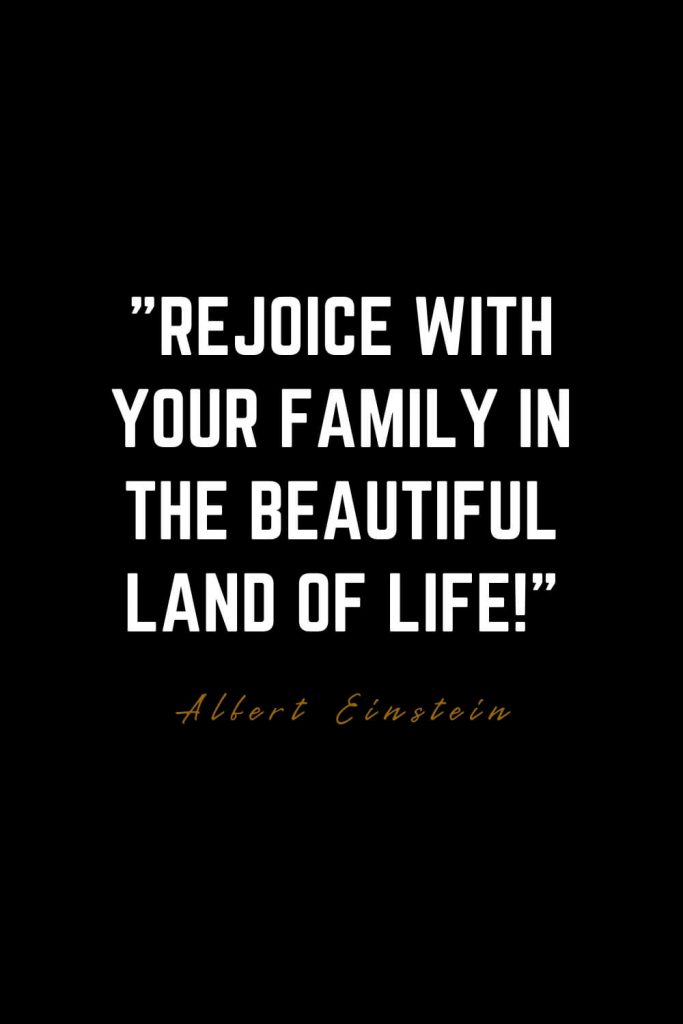 Family Quotes (38): Rejoice with your family in the beautiful land of life! – Albert Einstein