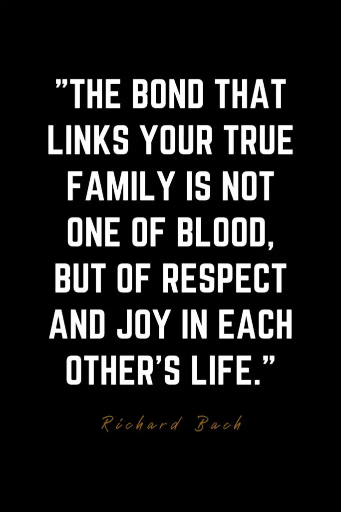 Family Quotes (48): The bond that links your true family is not one of blood, but of respect and joy in each other’s life. – Richard Bach