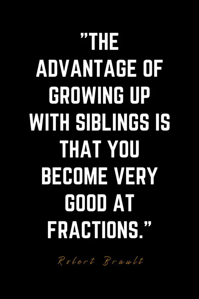 Family Quotes (5): The advantage of growing up with siblings is that you become very good at fractions. – Robert Brault