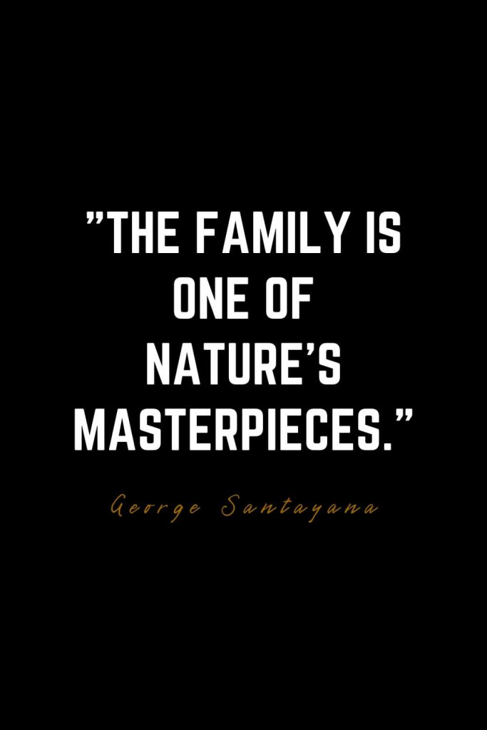 Family Quotes (6): The family is one of nature’s masterpieces. – George Santayana