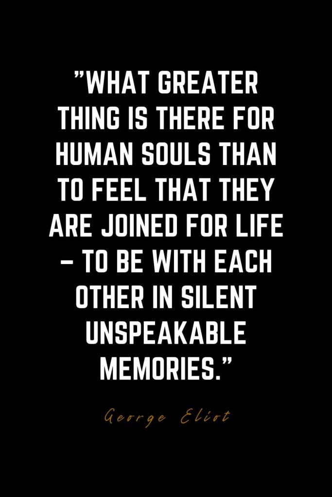 Family Quotes (9): What greater thing is there for human souls than to feel that they are joined for life – to be with each other in silent unspeakable memories. – George Eliot