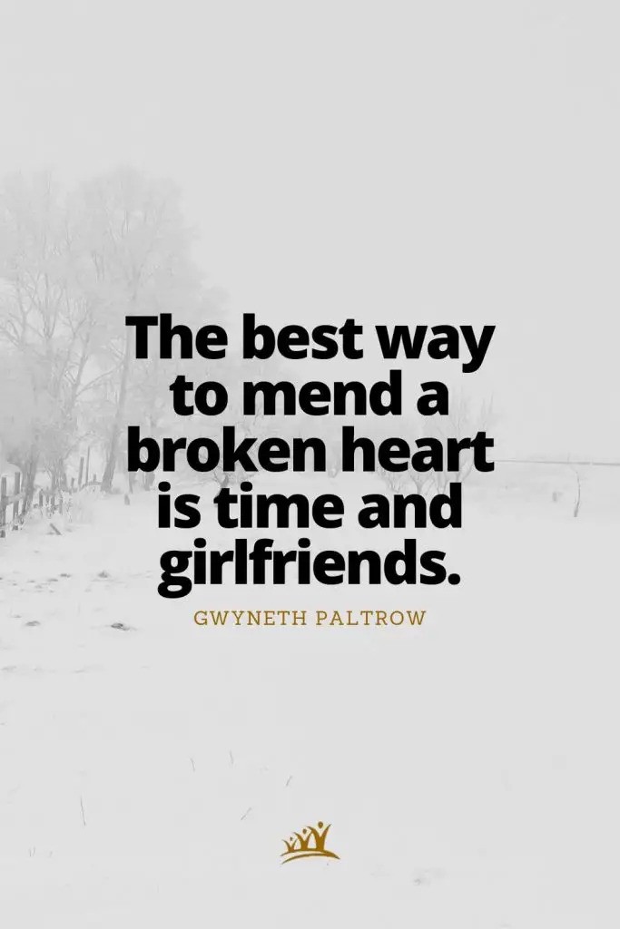 The best way to mend a broken heart is time and girlfriends. – Gwyneth Paltrow