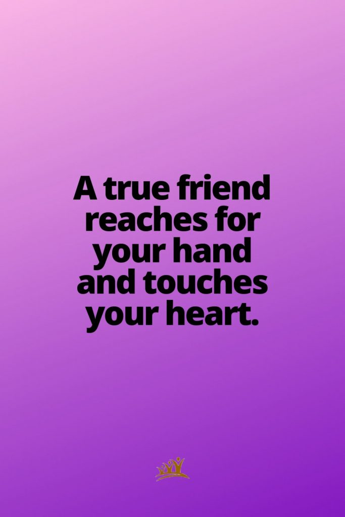 A true friend reaches for your hand and touches your heart.