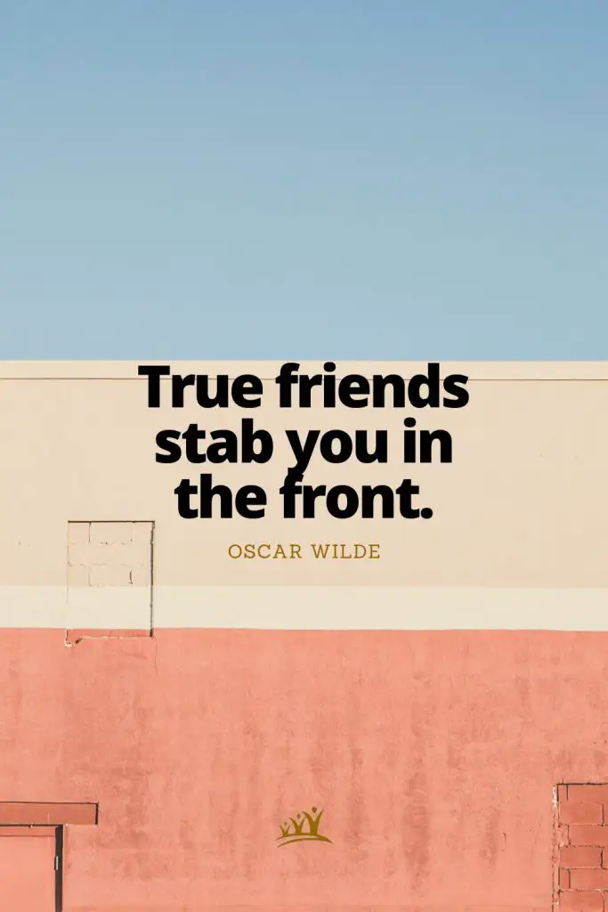 True friends stab you in the front. – Oscar Wilde