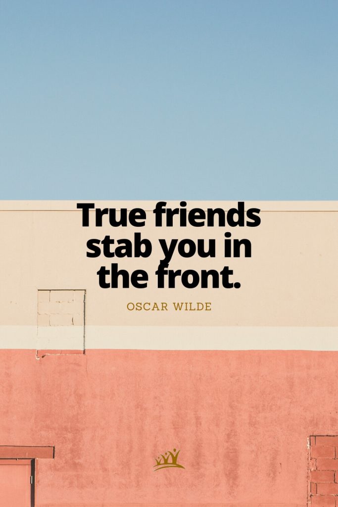 True friends stab you in the front. – Oscar Wilde