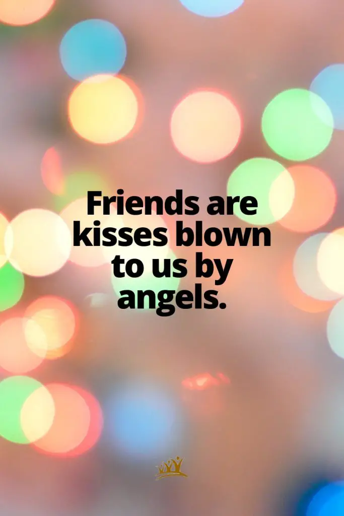Friends are kisses blown to us by angels.
