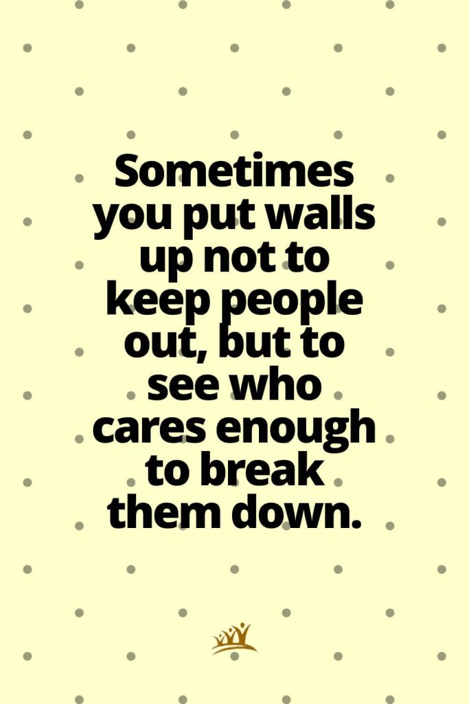 Sometimes you put walls up not to keep people out, but to see who cares enough to break them down.