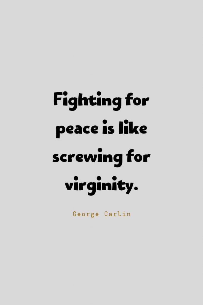 Funny Quotes (100): Fighting for peace is like screwing for virginity. -George Carlin