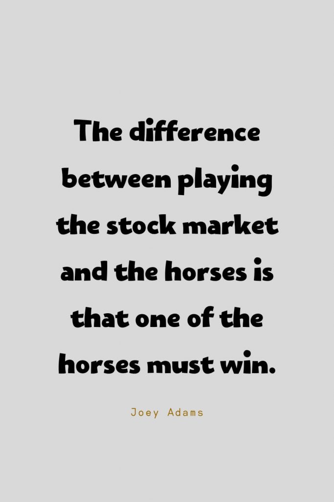 Funny Quotes (115): The difference between playing the stock market and the horses is that one of the horses must win. -Joey Adams