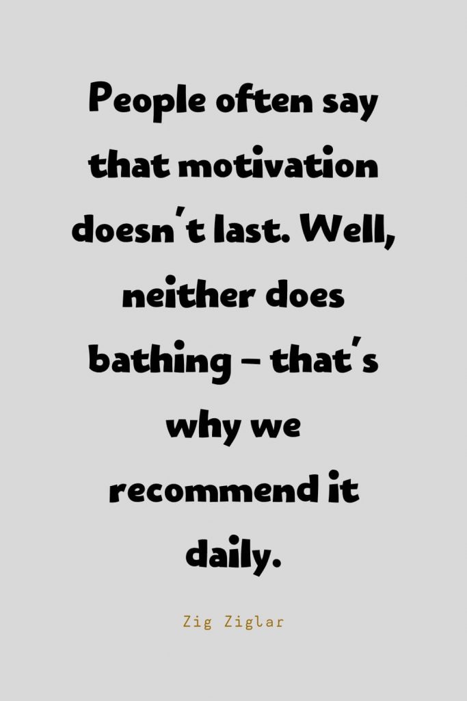 Funny Quotes (121): People often say that motivation doesn't last. Well, neither does bathing - that's why we recommend it daily. -Zig Ziglar