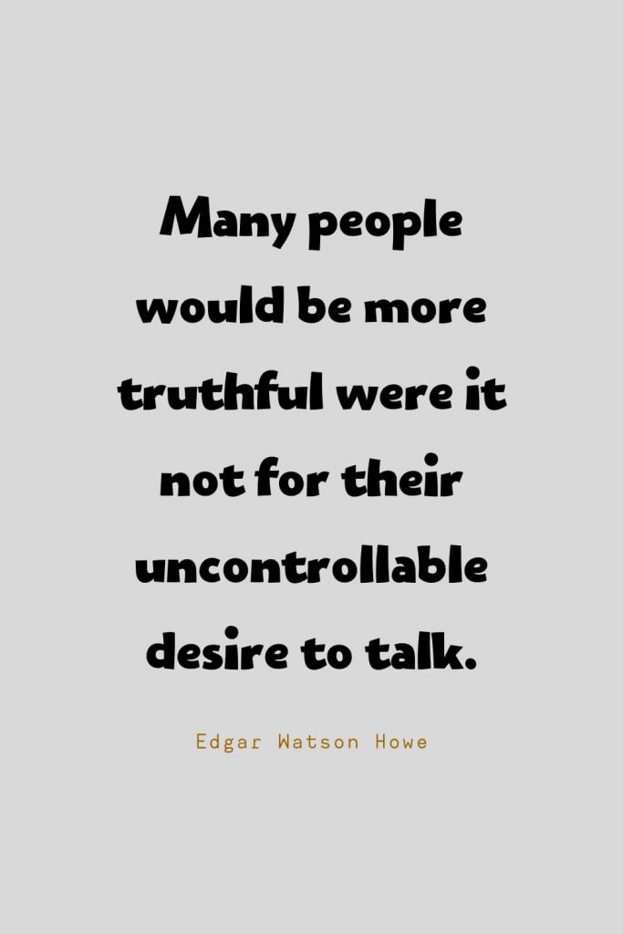 Funny Quotes (123): Many people would be more truthful were it not for their uncontrollable desire to talk. -Edgar Watson Howe