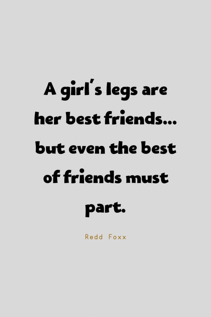 Funny Quotes (129): A girl's legs are her best friends... but even the best of friends must part. -Redd Foxx