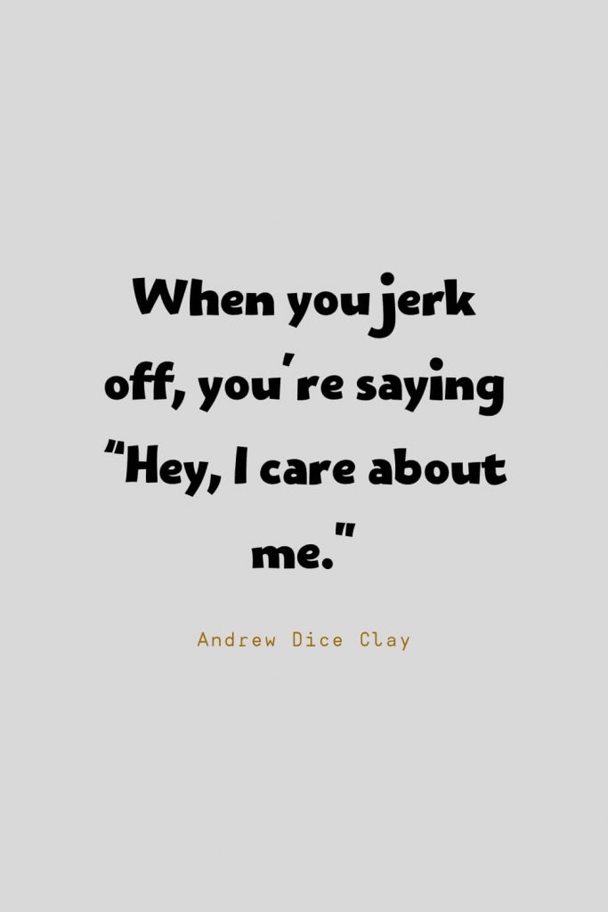 Funny Quotes (132): When you jerk off, you’re saying “Hey, I care about me.” -Andrew Dice Clay