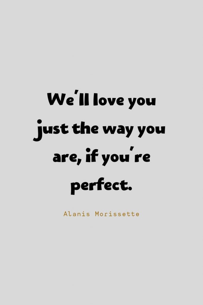 Funny Quotes (14): We'll love you just the way you are, if you're perfect. -Alanis Morissette