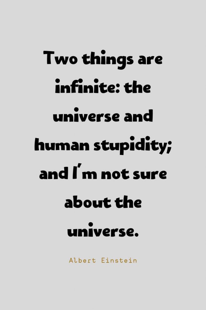 Funny Quotes (15): Two things are infinite: the universe and human stupidity; and I'm not sure about the universe. -Albert Einstein