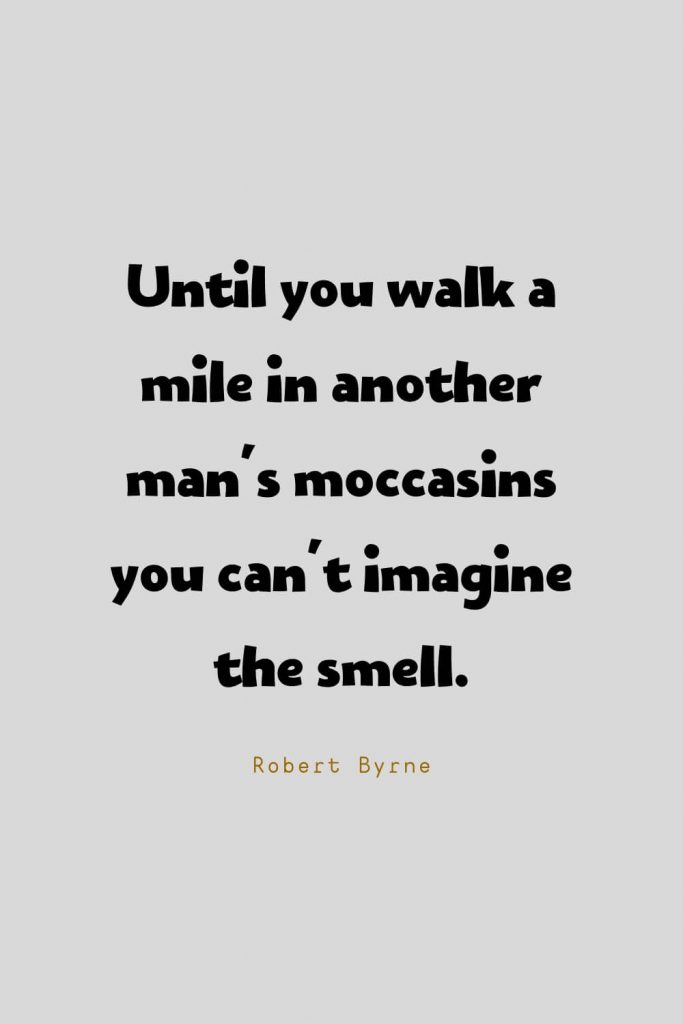 Funny Quotes (16): Until you walk a mile in another man's moccasins you can't imagine the smell. -Robert Byrne