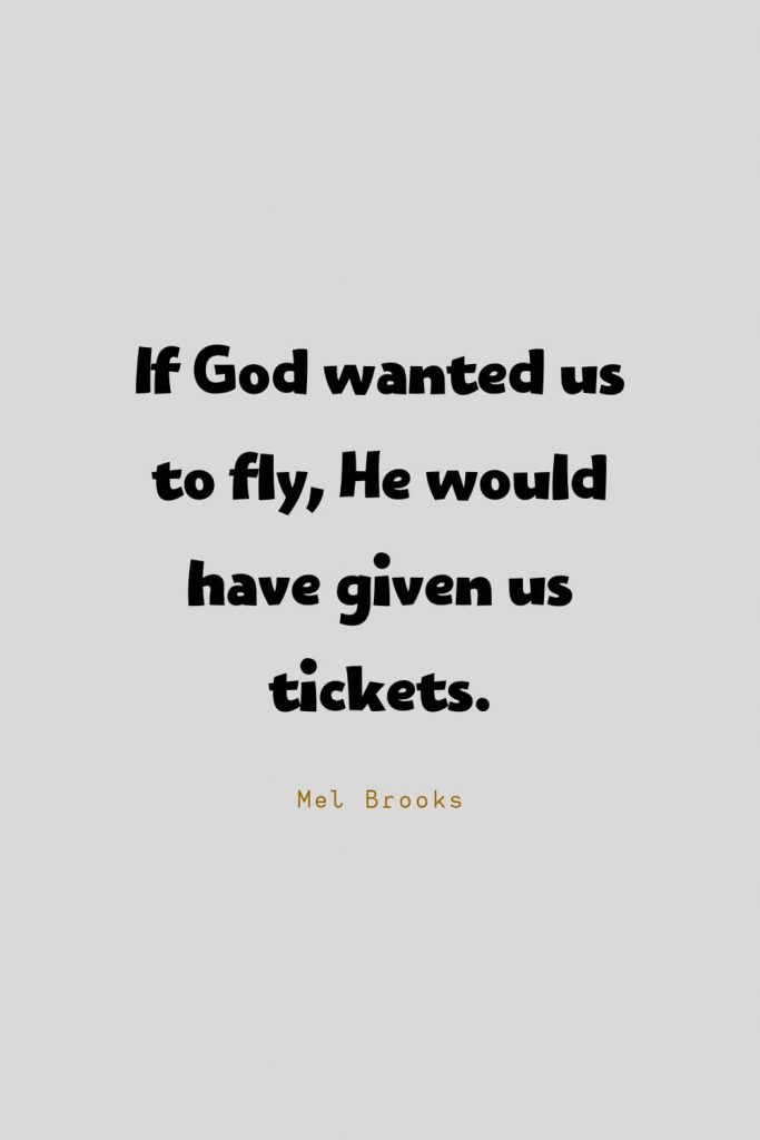 Funny Quotes (18): If God wanted us to fly, He would have given us tickets. -Mel Brooks