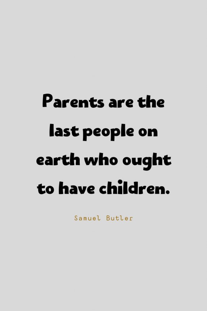 Funny Quotes (21): Parents are the last people on earth who ought to have children. -Samuel Butler