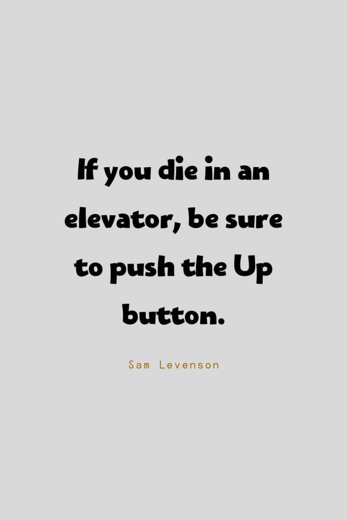 Funny Quotes (27): If you die in an elevator, be sure to push the Up button. -Sam Levenson