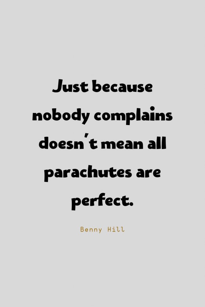 Funny Quotes (31): Just because nobody complains doesn't mean all parachutes are perfect. -Benny Hill