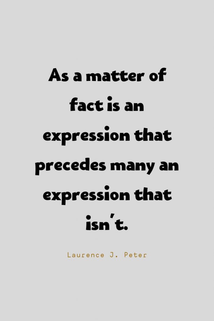 Funny Quotes (35): As a matter of fact is an expression that precedes many an expression that isn't. -Laurence J. Peter