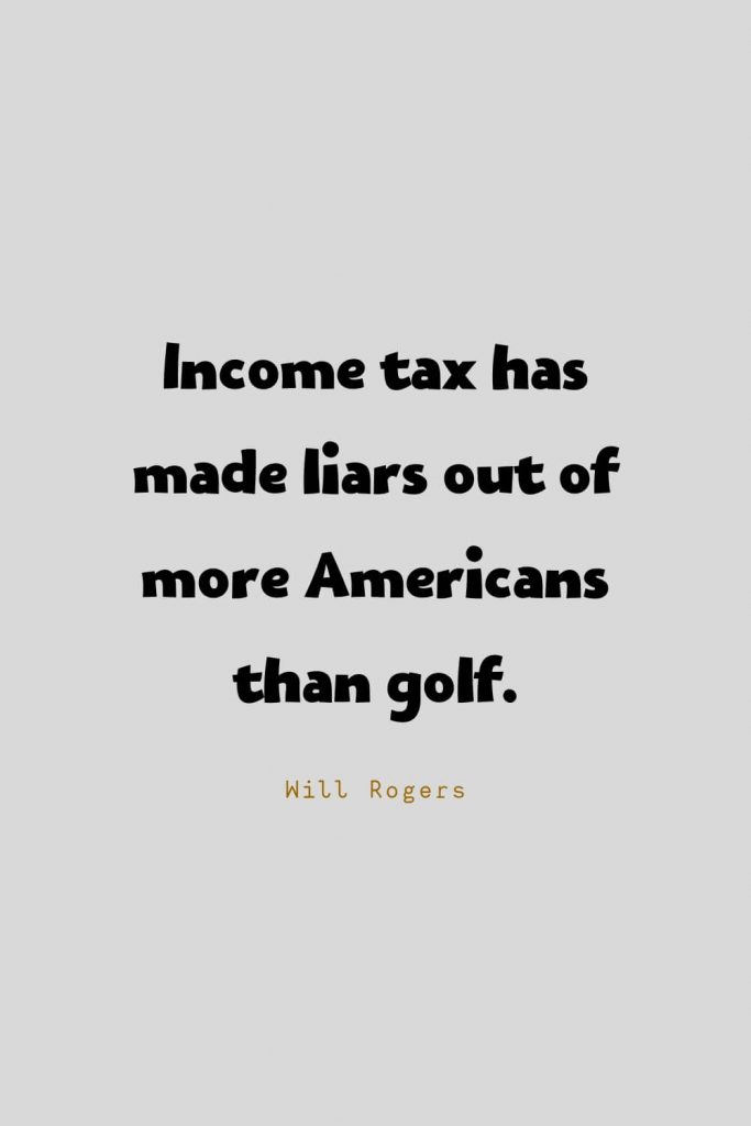 Funny Quotes (37): Income tax has made liars out of more Americans than golf. -Will Rogers