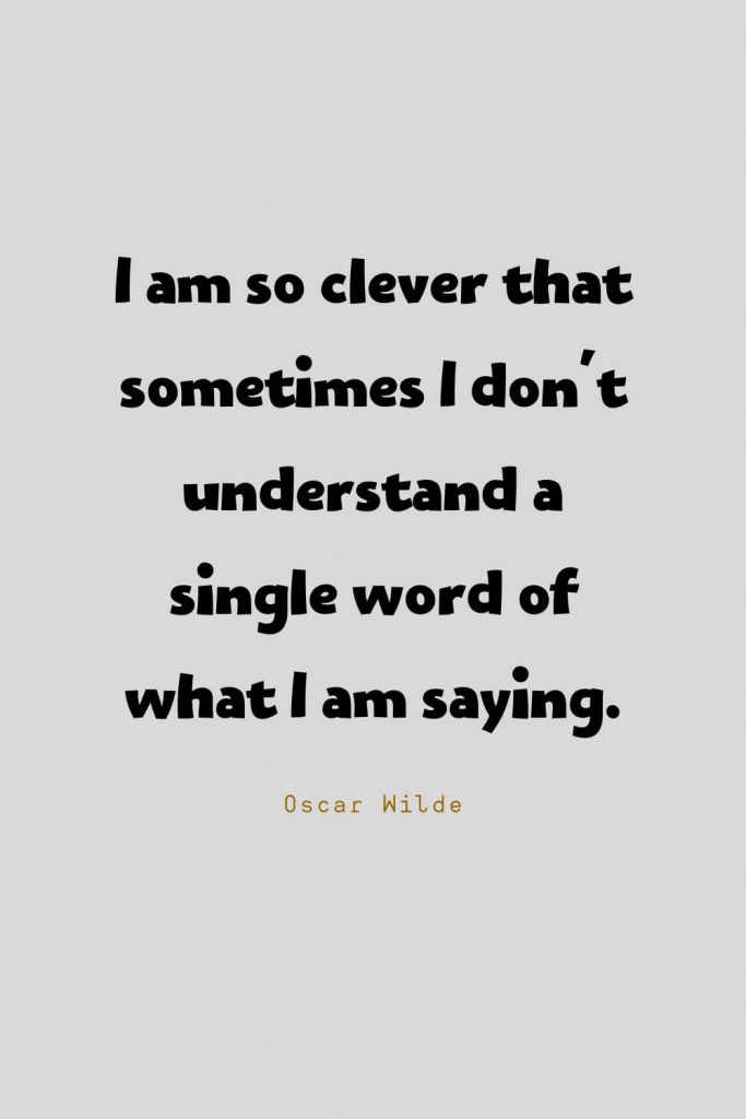 Funny Quotes (4): I am so clever that sometimes I don't understand a single word of what I am saying. -Oscar Wilde