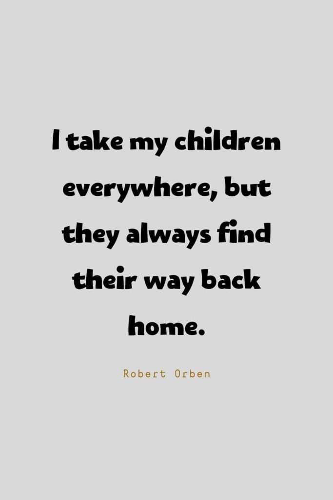 Funny Quotes (43): I take my children everywhere, but they always find their way back home. -Robert Orben