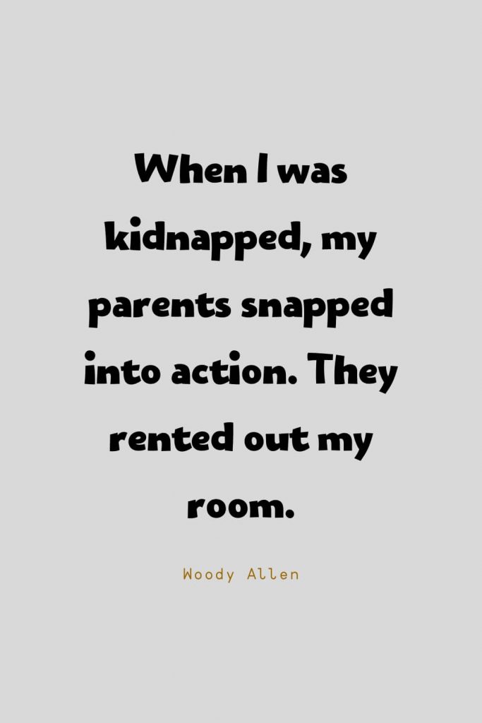 Funny Quotes (46): When I was kidnapped, my parents snapped into action. They rented out my room. -Woody Allen