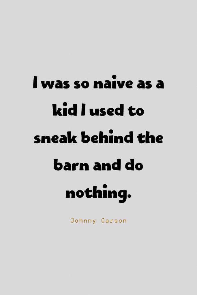 Funny Quotes (47): I was so naive as a kid I used to sneak behind the barn and do nothing. -Johnny Carson