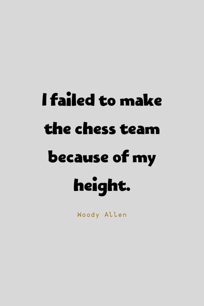 Funny Quotes (48): I failed to make the chess team because of my height. -Woody Allen