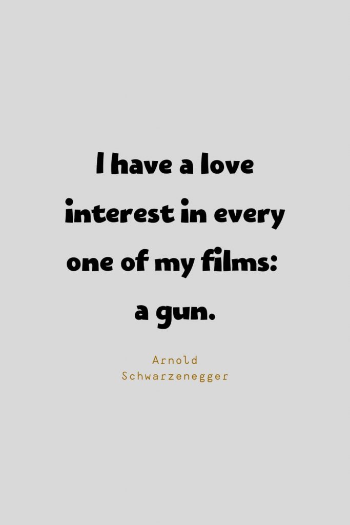 Funny Quotes (49): I have a love interest in every one of my films: a gun. -Arnold Schwarzenegger