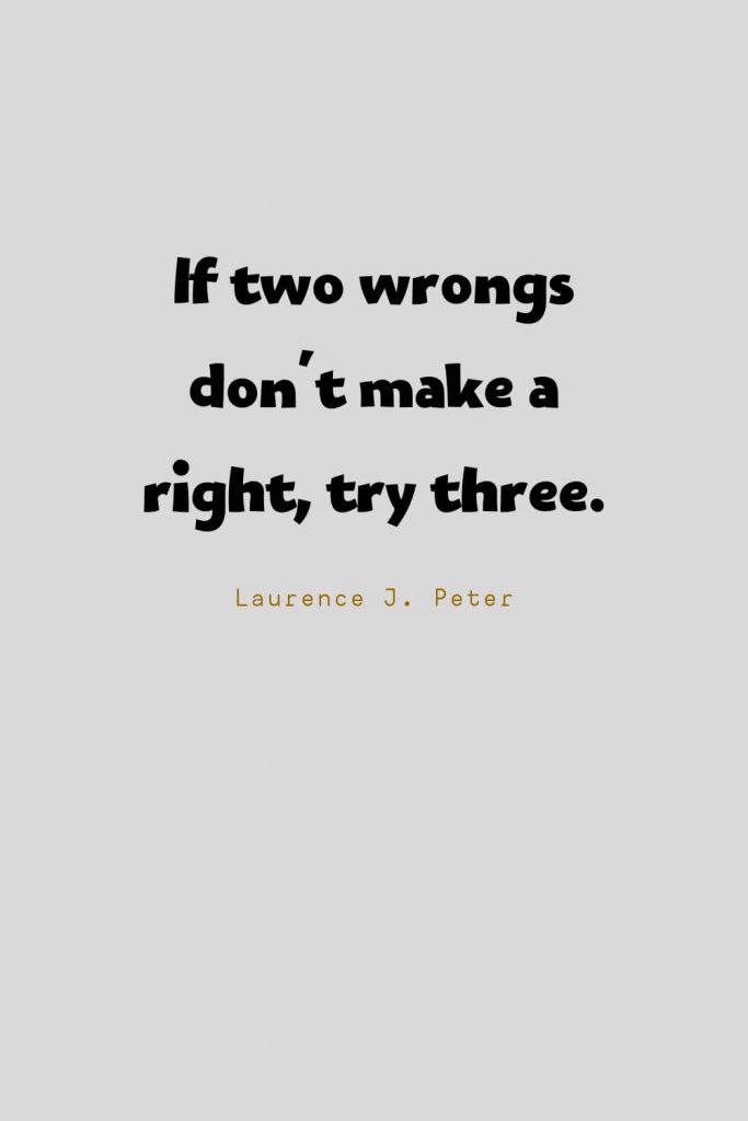 Funny Quotes (5): If two wrongs don't make a right, try three. -Laurence J. Peter