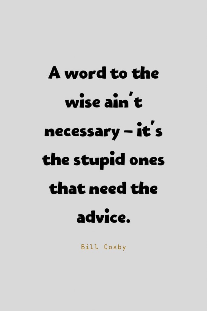 Funny Quotes (60): A word to the wise ain't necessary - it's the stupid ones that need the advice. -Bill Cosby