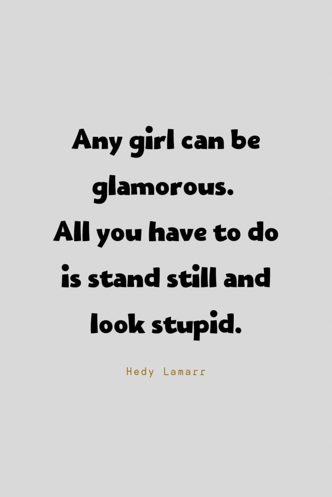 Funny Quotes (62): Any girl can be glamorous. All you have to do is stand still and look stupid. -Hedy Lamarr