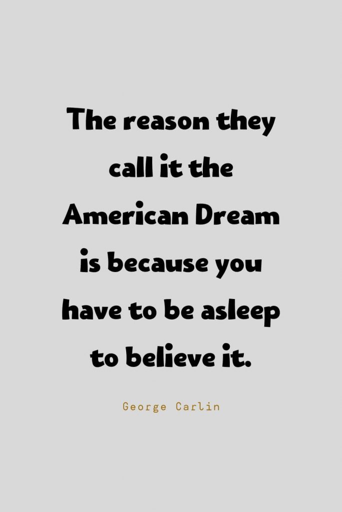 Funny Quotes (63): The reason they call it the American Dream is because you have to be asleep to believe it. -George Carlin