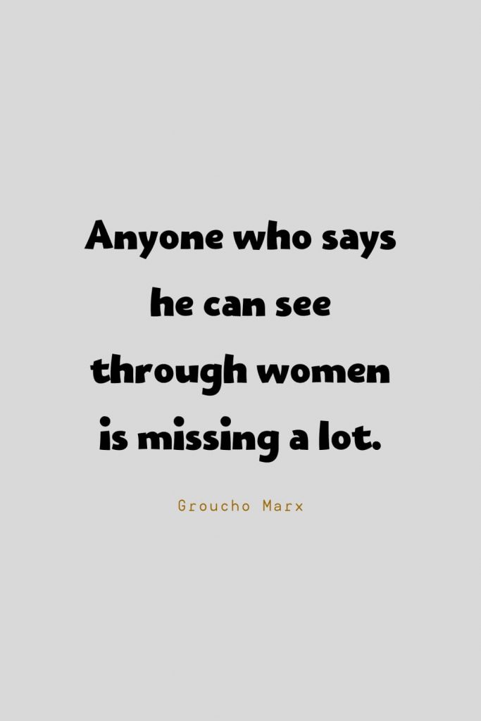 Funny Quotes (65): Anyone who says he can see through women is missing a lot. -Groucho Marx