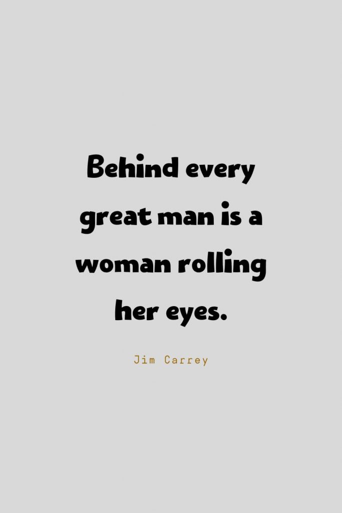 Funny Quotes (67): Behind every great man is a woman rolling her eyes. -Jim Carrey