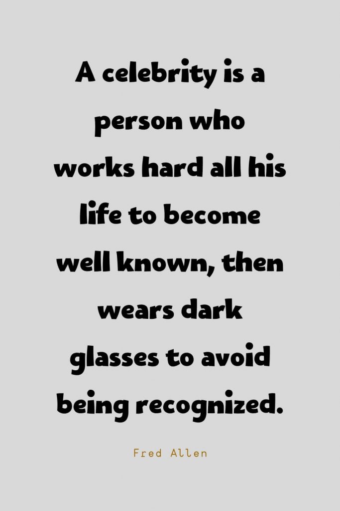 Funny Quotes (69): A celebrity is a person who works hard all his life to become well known, then wears dark glasses to avoid being recognized. -Fred Allen